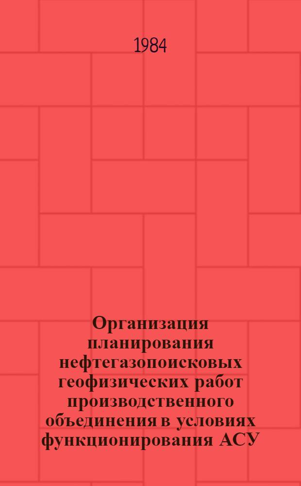 Организация планирования нефтегазопоисковых геофизических работ производственного объединения в условиях функционирования АСУ : Автореф. дис. на соиск. учен. степ. канд. экон. наук : (08.00.05)