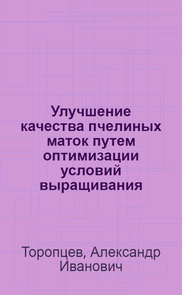 Улучшение качества пчелиных маток путем оптимизации условий выращивания (температура, влажность и газовый состав воздуха) : Автореф. дис. на соиск. учен. степ. канд. с.-х. наук : (06.02.04)