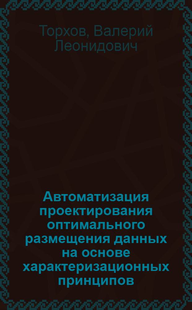 Автоматизация проектирования оптимального размещения данных на основе характеризационных принципов : Автореф. дис. на соиск. учен. степ. канд. техн. наук : (05.13.12)