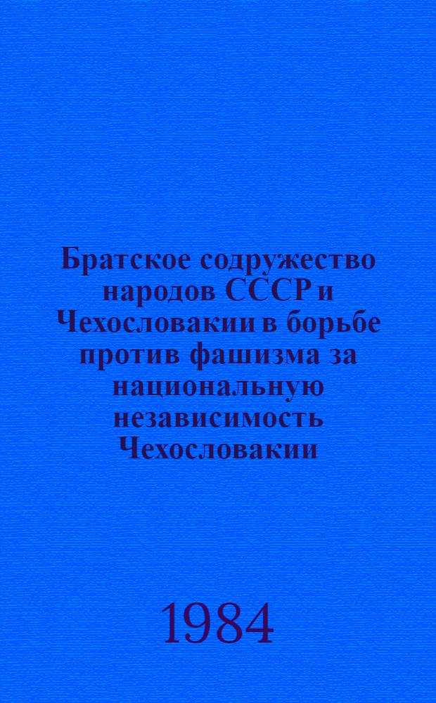 Братское содружество народов СССР и Чехословакии в борьбе против фашизма за национальную независимость Чехословакии (1935-1945 гг.) : Автореф. дис. на соиск. учен. степ. канд. ист. наук : (07.00.04)