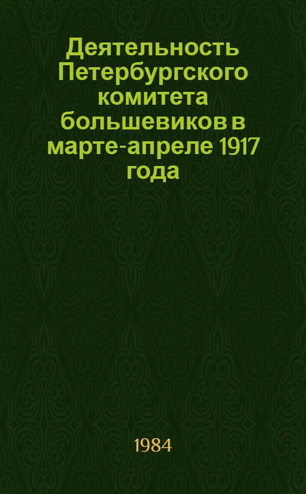 Деятельность Петербургского комитета большевиков в марте-апреле 1917 года : Автореф. дис. на соиск. учен. степ. канд. ист. наук : (07.00.01)