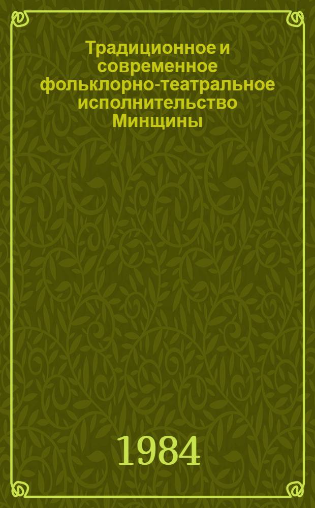 Традиционное и современное фольклорно-театральное исполнительство Минщины : Метод. пособие в помощь руководителям фольклор.-этногр. коллективов