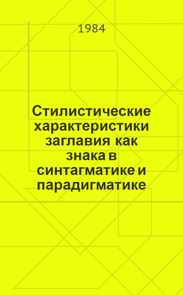 Стилистические характеристики заглавия как знака в синтагматике и парадигматике : (На материале соврем. англоязычного рассказа) : АКД