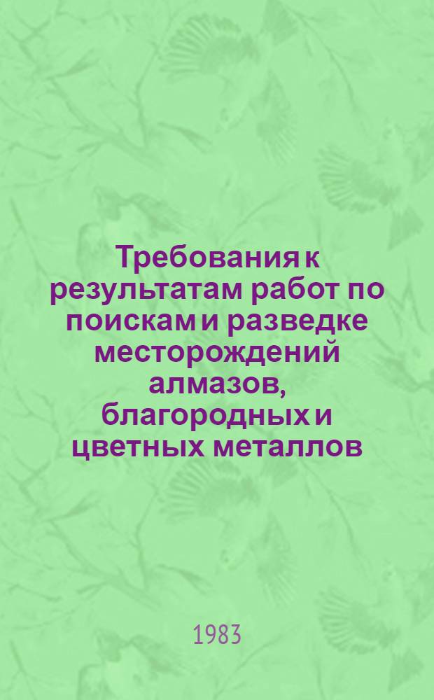 Требования к результатам работ по поискам и разведке месторождений алмазов, благородных и цветных металлов : (К приказу Мингео СССР № 436)