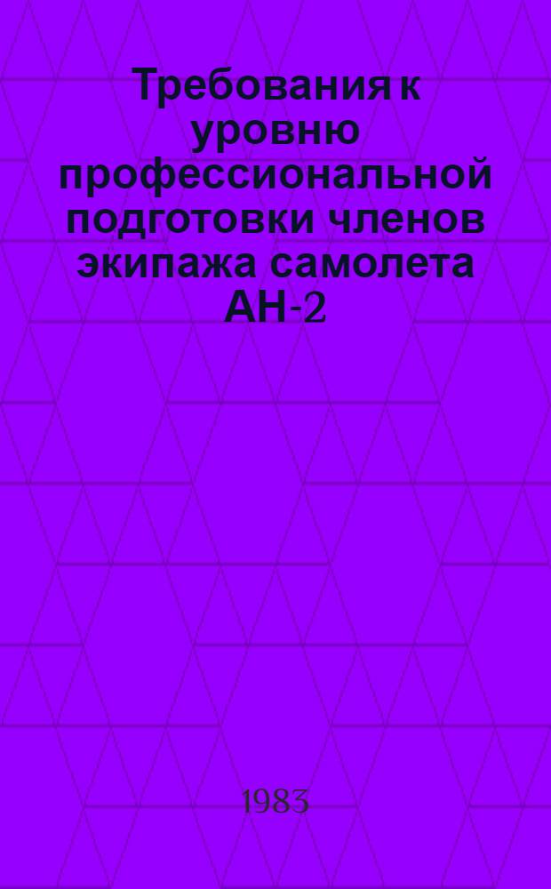 Требования к уровню профессиональной подготовки членов экипажа самолета АН-2 : Утв. М-вом гражд. авиации 19.06.82