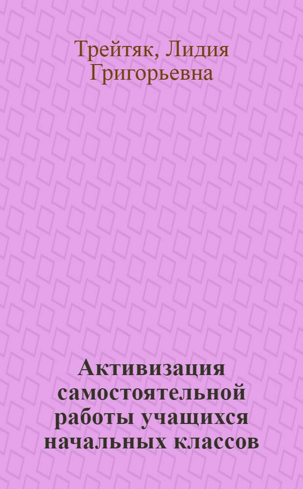 Активизация самостоятельной работы учащихся начальных классов : Пособие по спецкурсу для студентов фак. педагогики и методики нач. обучения