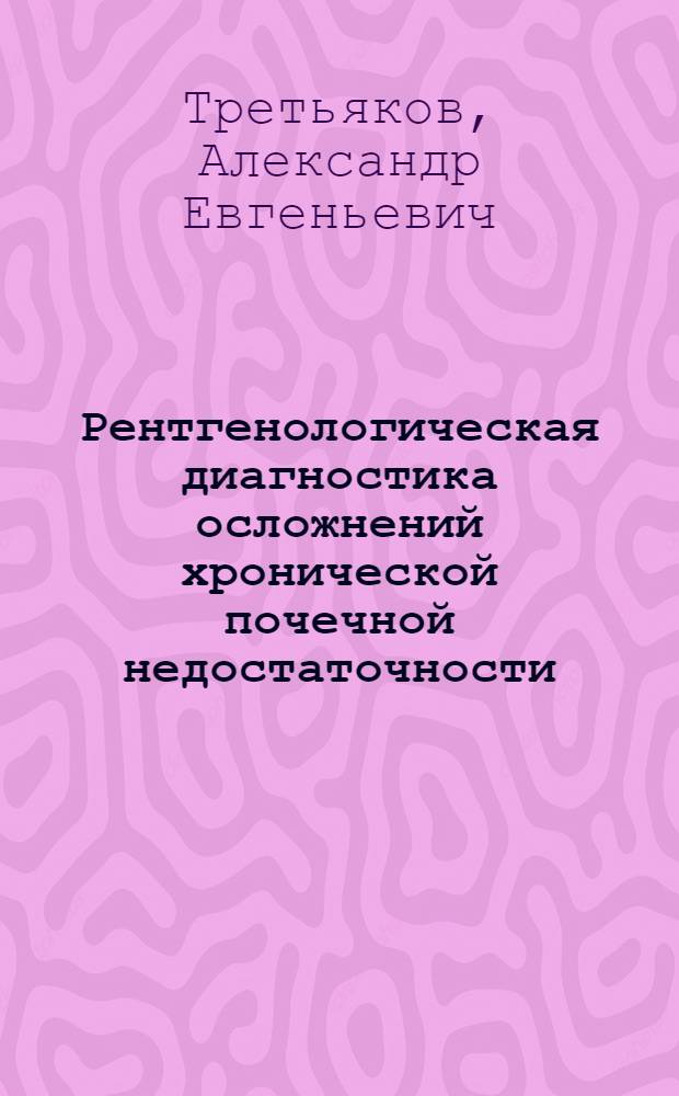 Рентгенологическая диагностика осложнений хронической почечной недостаточности - отека легких и остеодистрофии : Автореф. дис. на соиск. учен. степ. канд. мед. наук : (14.00.19)
