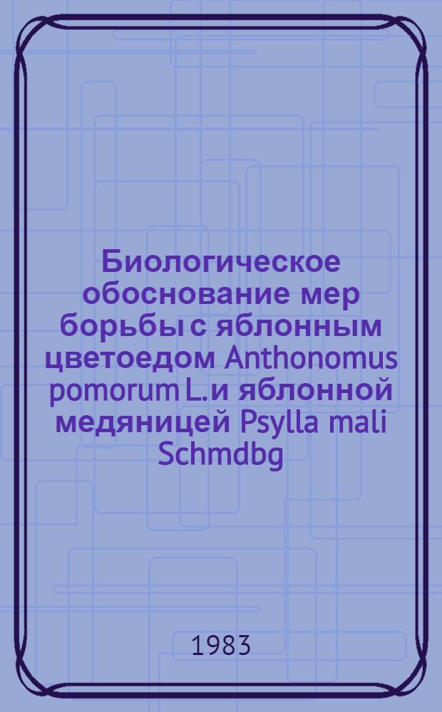 Биологическое обоснование мер борьбы с яблонным цветоедом Anthonomus pomorum L. и яблонной медяницей Psylla mali Schmdbg, при переходе к интегрированной защите плодового сада : Автореф. дис. на соиск. учен. степ. канд. биол. наук : (06.01.11)