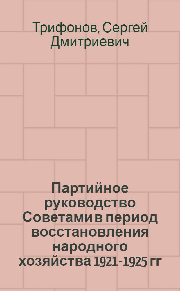 Партийное руководство Советами в период восстановления народного хозяйства 1921-1925 гг. : Автореф. дис. на соиск. учен. степ. к. ист. н
