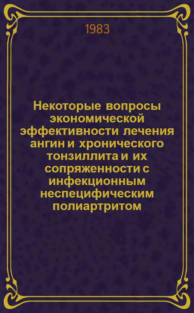 Некоторые вопросы экономической эффективности лечения ангин и хронического тонзиллита и их сопряженности с инфекционным неспецифическим полиартритом : Автореф. дис. на соиск. учен. степ. канд. мед. наук : (14.00.04)