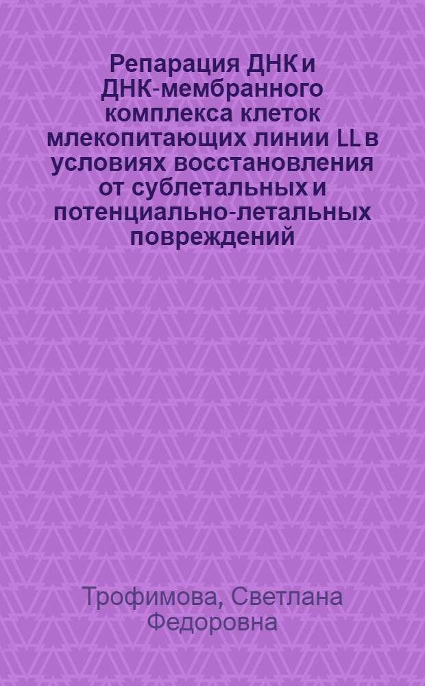Репарация ДНК и ДНК-мембранного комплекса клеток млекопитающих линии LL в условиях восстановления от сублетальных и потенциально-летальных повреждений : Автореф. дис. на соиск. учен. степ. к. б. н