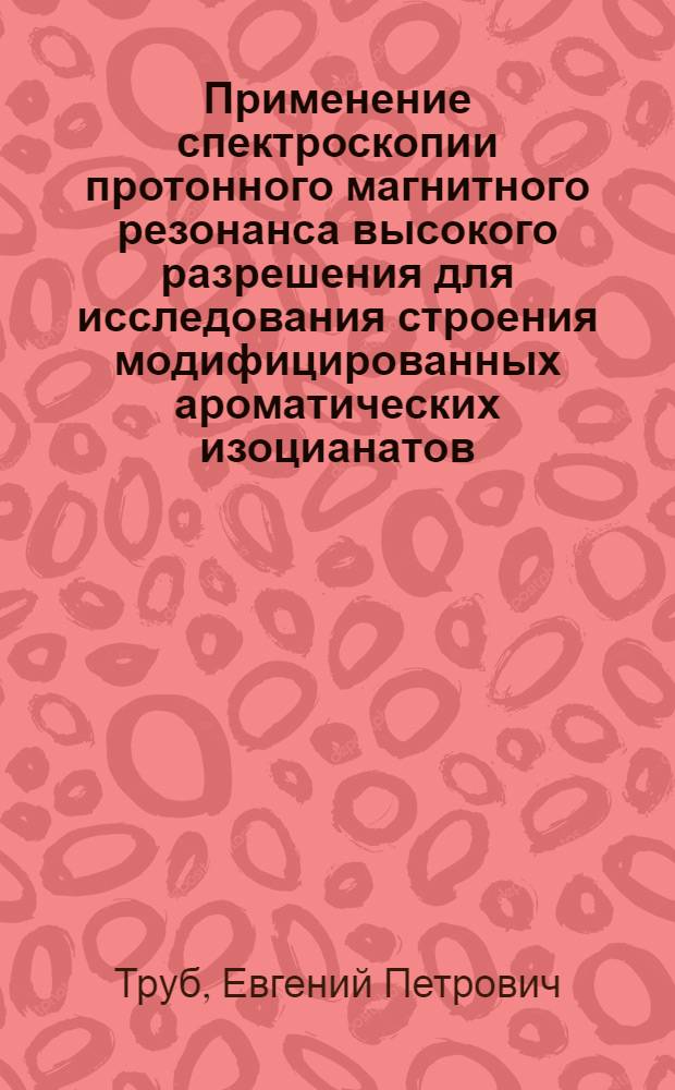 Применение спектроскопии протонного магнитного резонанса высокого разрешения для исследования строения модифицированных ароматических изоцианатов : Автореф. дис. на соиск. учен. степ. канд. хим. наук : (02.00.04)