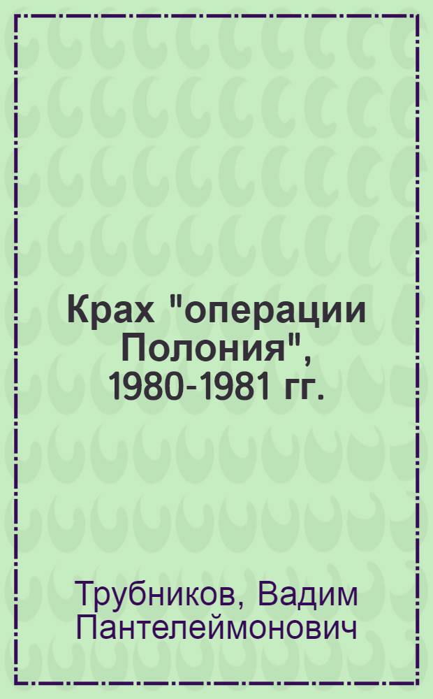 Крах "операции Полония", 1980-1981 гг. : Докум. очерк