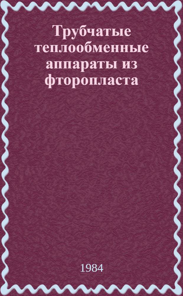 Трубчатые теплообменные аппараты из фторопласта : Каталог : Срок ввода в действие - 1 кв. 1985 г