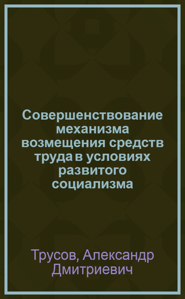 Совершенствование механизма возмещения средств труда в условиях развитого социализма : Автореф. дис. на соиск. учен. степ. к. э. н