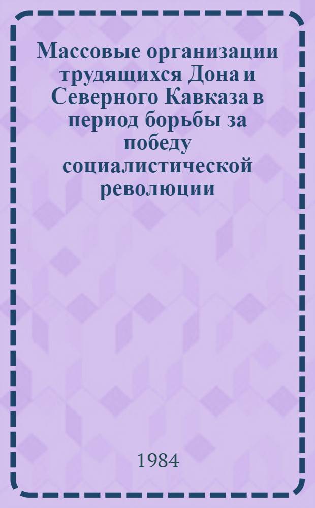 Массовые организации трудящихся Дона и Северного Кавказа в период борьбы за победу социалистической революции (февраль-октябрь 1917 г.) : Автореф. дис. на соиск. учен. степ. канд. ист. наук : (07.00.02)