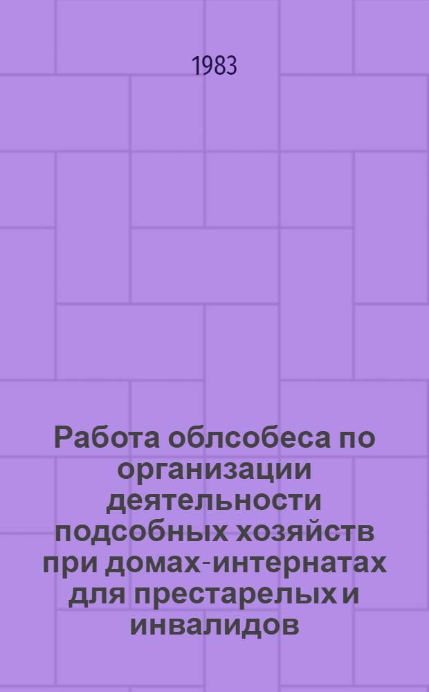 Работа облсобеса по организации деятельности подсобных хозяйств при домах-интернатах для престарелых и инвалидов : Опыт работы Смоленского облсобеса