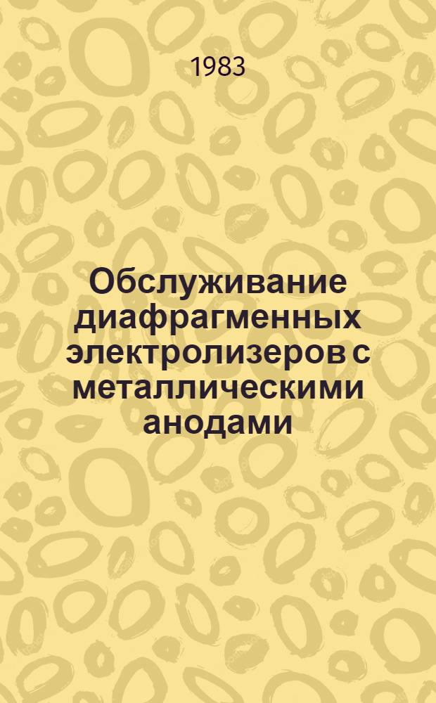 Обслуживание диафрагменных электролизеров с металлическими анодами : (Учеб. пособие для рабочих профессий)