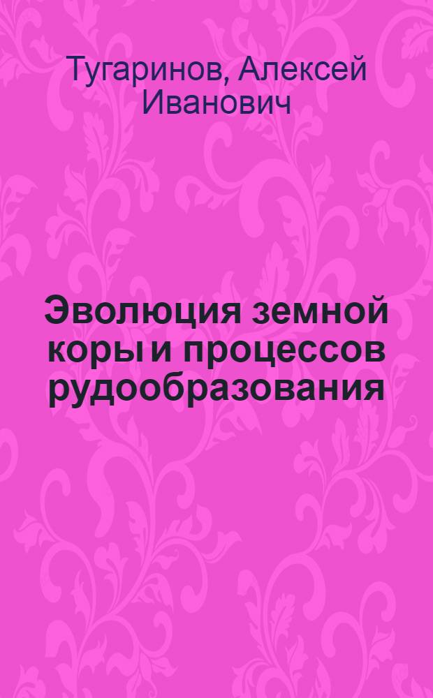 Эволюция земной коры и процессов рудообразования : Избр. тр