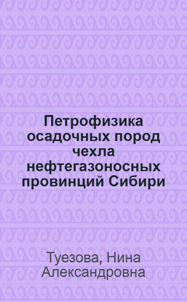 Петрофизика осадочных пород чехла нефтегазоносных провинций Сибири : Автореф. дис. на соиск. учен. степ. д-ра геол.-минерал. наук : (04.00.12)