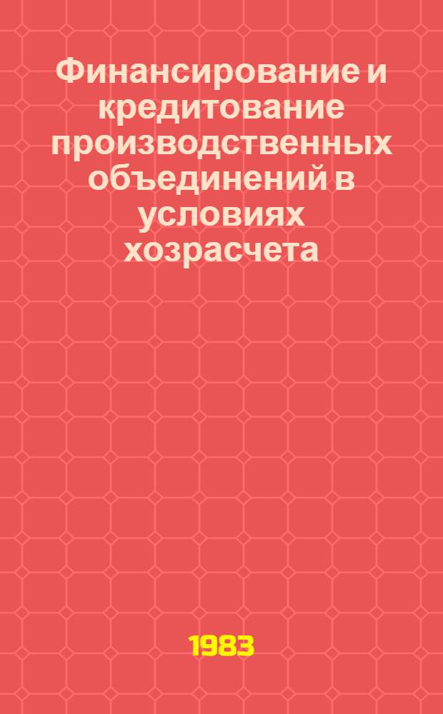 Финансирование и кредитование производственных объединений в условиях хозрасчета