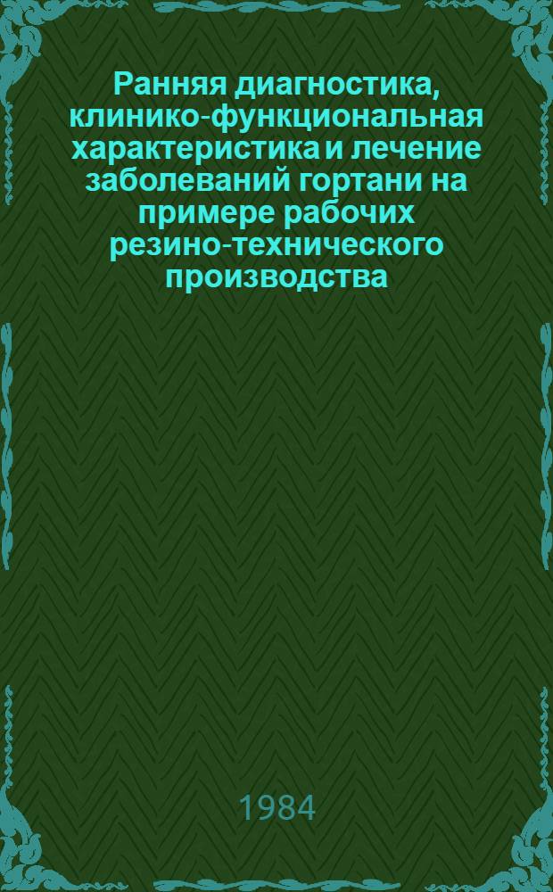 Ранняя диагностика, клинико-функциональная характеристика и лечение заболеваний гортани на примере рабочих резино-технического производства : Автореф. дис. на соиск. учен. степ. канд. мед. наук : (14.00.04)