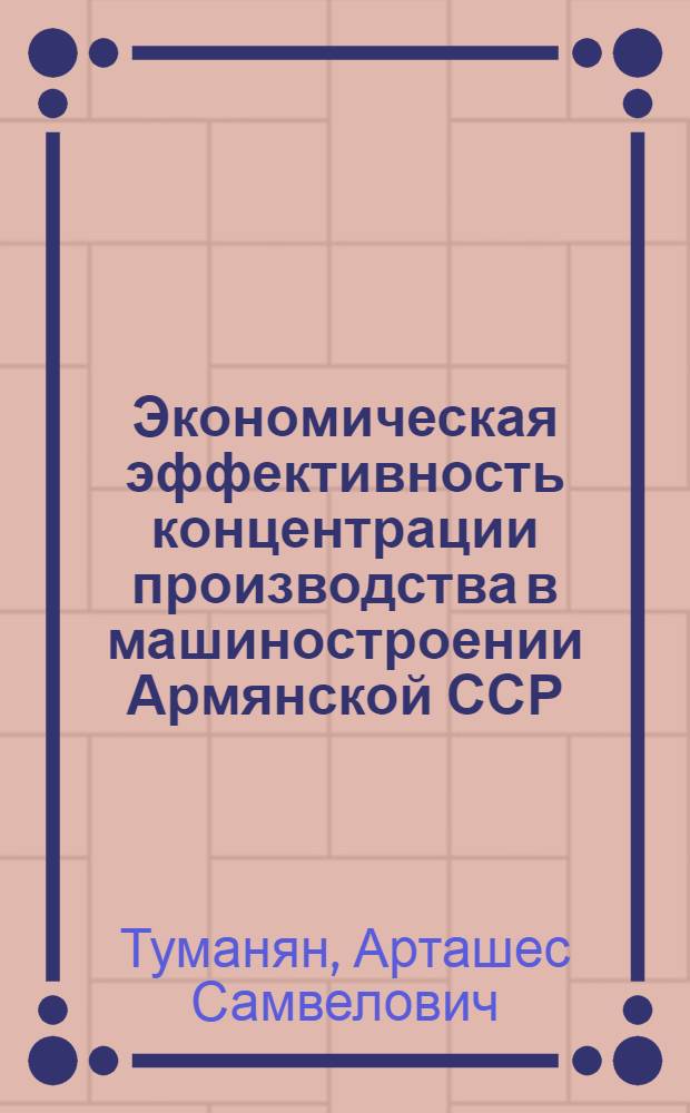 Экономическая эффективность концентрации производства в машиностроении Армянской ССР : Автореф. дис. на соиск. учен. степ. к. э. н