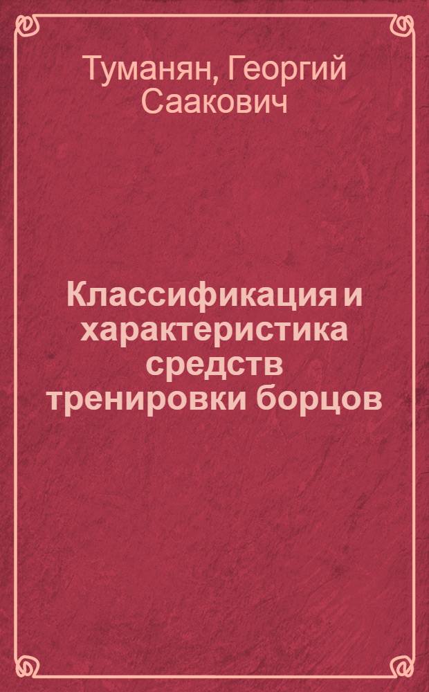 Классификация и характеристика средств тренировки борцов : Метод. разраб. для студентов, аспирантов и слушателей фак. повышения квалификации ГЦОЛИФКа
