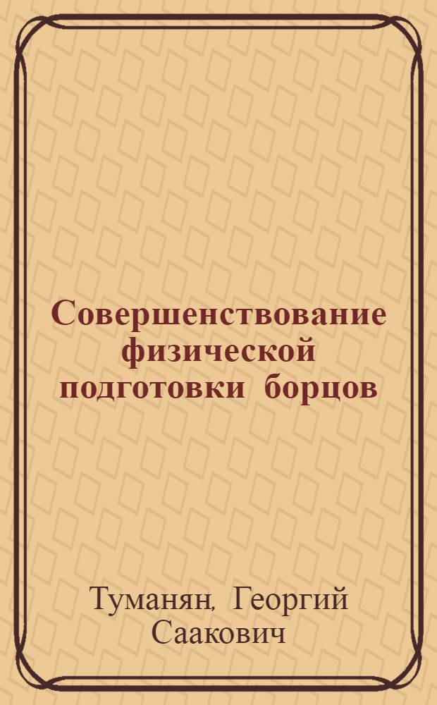Совершенствование физической подготовки борцов : Метод. разраб. для студентов, аспирантов и слушателей фак. повышения квалификации ГЦОЛИФКа