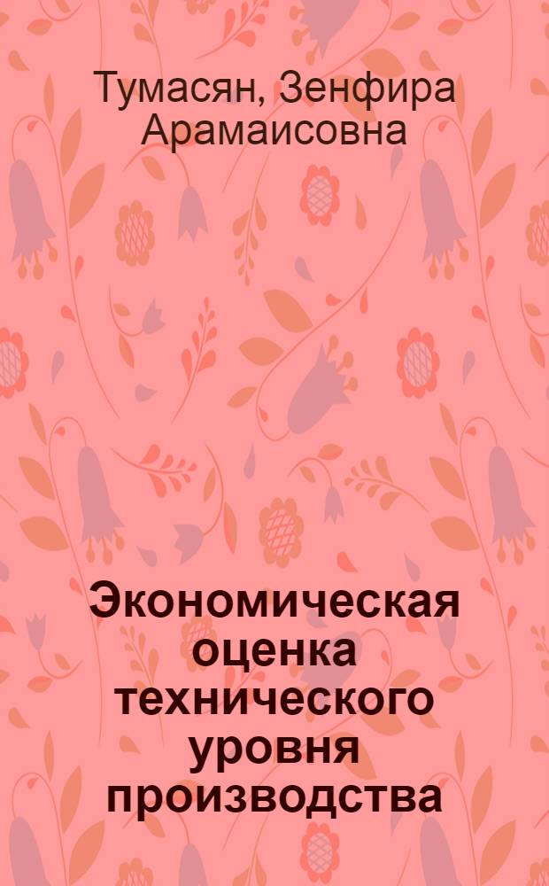 Экономическая оценка технического уровня производства : (На прим. станкостроит. пром-сти АрмССР) : Автореф. дис. на соиск. учен. степ. канд. экон. наук : (08.00.08)