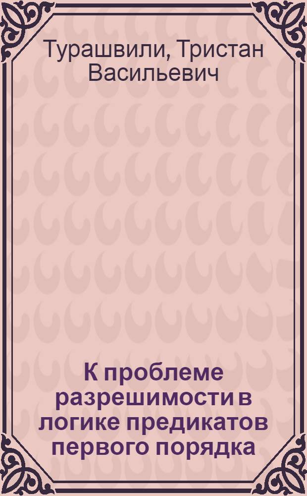 К проблеме разрешимости в логике предикатов первого порядка : Автореф. дис. на соиск. учен. степ. канд. физ.-мат. наук : (01.01.06)