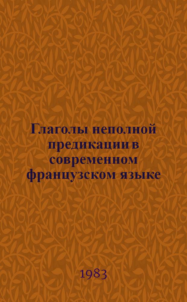 Глаголы неполной предикации в современном французском языке : Автореф. дис. на соиск. учен. степ. к. филол. н