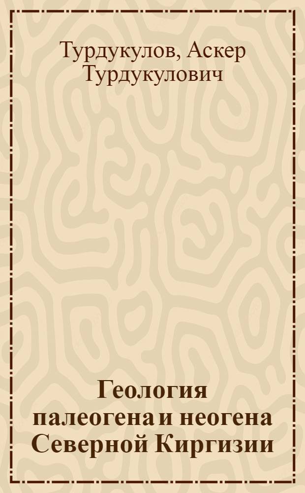 Геология палеогена и неогена Северной Киргизии : Автореф. дис. на соиск. учен. степ. д-ра геол.-минерал. наук : (04.00.01)