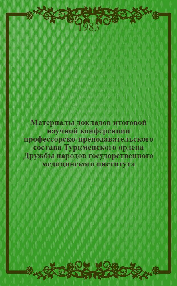 Материалы докладов итоговой научной конференции профессорско-преподавательского состава Туркменского ордена Дружбы народов государственного медицинского института, посвященной 113-й годовщине со дня рождения В.И. Ленина