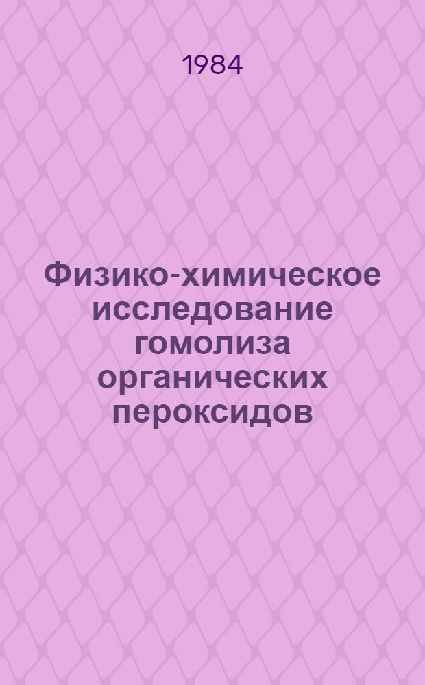 Физико-химическое исследование гомолиза органических пероксидов : Автореф. дис. на соиск. учен. степ. д-ра хим. наук : (02.00.04)