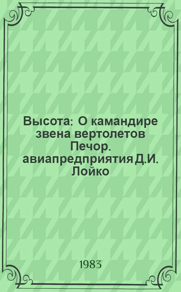Высота : О камандире звена вертолетов Печор. авиапредприятия Д.И. Лойко