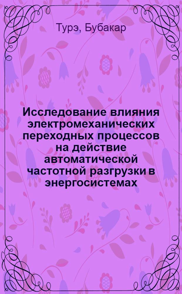 Исследование влияния электромеханических переходных процессов на действие автоматической частотной разгрузки в энергосистемах : Автореф. дис. на соиск. учен. степ. канд. техн. наук : (05.14.02)