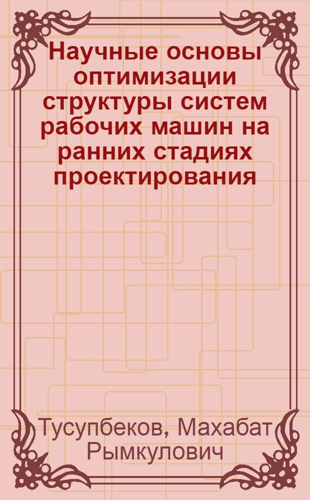 Научные основы оптимизации структуры систем рабочих машин на ранних стадиях проектирования : Автореф. дис. на соиск. учен. степ. д. т. н