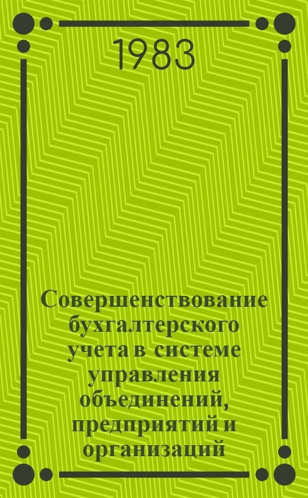 Совершенствование бухгалтерского учета в системе управления объединений, предприятий и организаций : Обзор