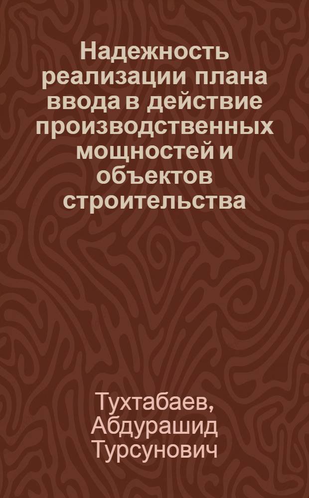Надежность реализации плана ввода в действие производственных мощностей и объектов строительства : (На прим. общестроит. орг. Минстроя УзССР) : Автореф. дис. на соиск. учен. степ. канд. экон. наук : (08.00.05)