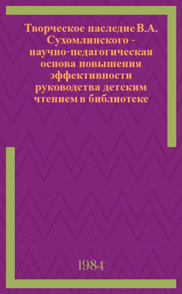 Творческое наследие В.А. Сухомлинского - научно-педагогическая основа повышения эффективности руководства детским чтением в библиотеке : Автореф. дис. на соиск. учен. степ. к. пед. н