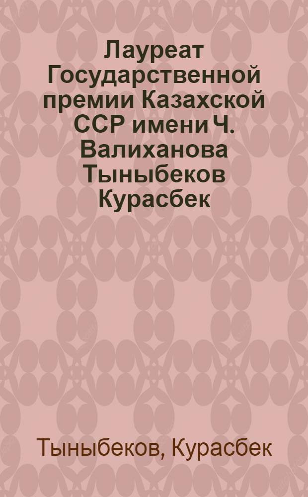 Лауреат Государственной премии Казахской ССР имени Ч. Валиханова Тыныбеков Курасбек : Кат. посмертной персон. выст