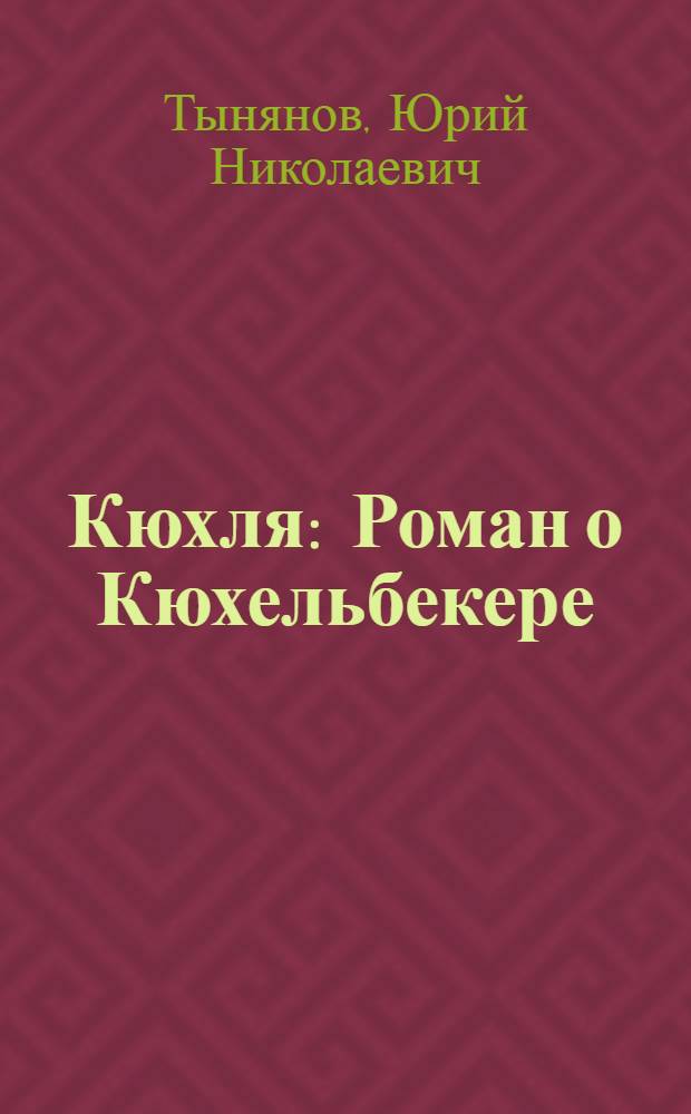 Кюхля: Роман о Кюхельбекере; Рассказы / Юрий Тынянов; Примеч. Б. Костелянца; Худож. Г.В. Гармидер