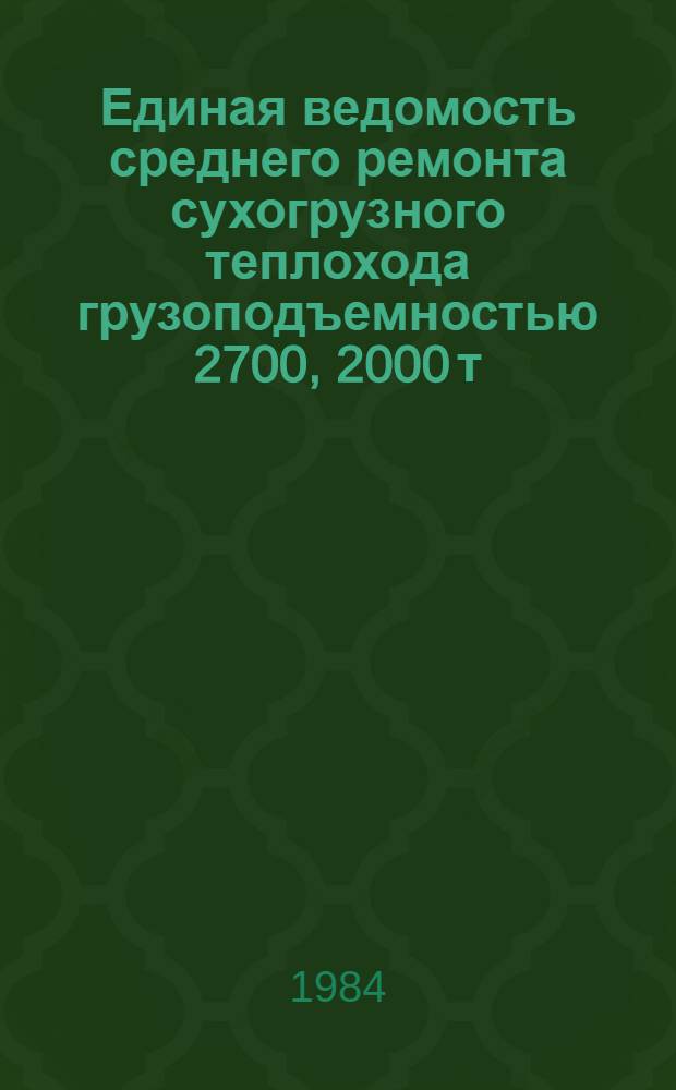 1000. Единая ведомость среднего ремонта сухогрузного теплохода грузоподъемностью 2700, 2000 т : Проекты № 791, 781, 781Э : Утв. М-вом реч. флота 23.04.84
