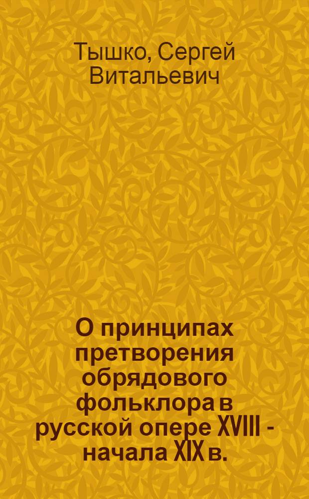 О принципах претворения обрядового фольклора в русской опере XVIII - начала XIX в. : Автореф. дис. на соиск. учен. степ. канд. искусствоведения : (17.00.02)