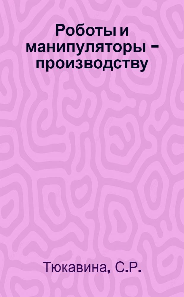 Роботы и манипуляторы - производству : Науч.-вспом. указ