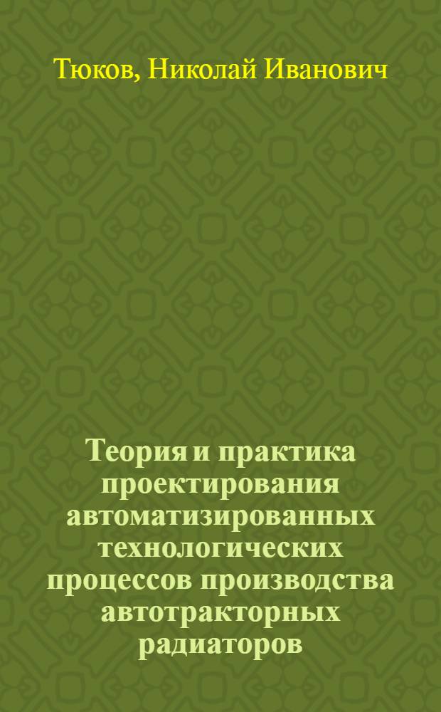 Теория и практика проектирования автоматизированных технологических процессов производства автотракторных радиаторов : Автореф. дис. на соиск. учен. степ. д. т. н