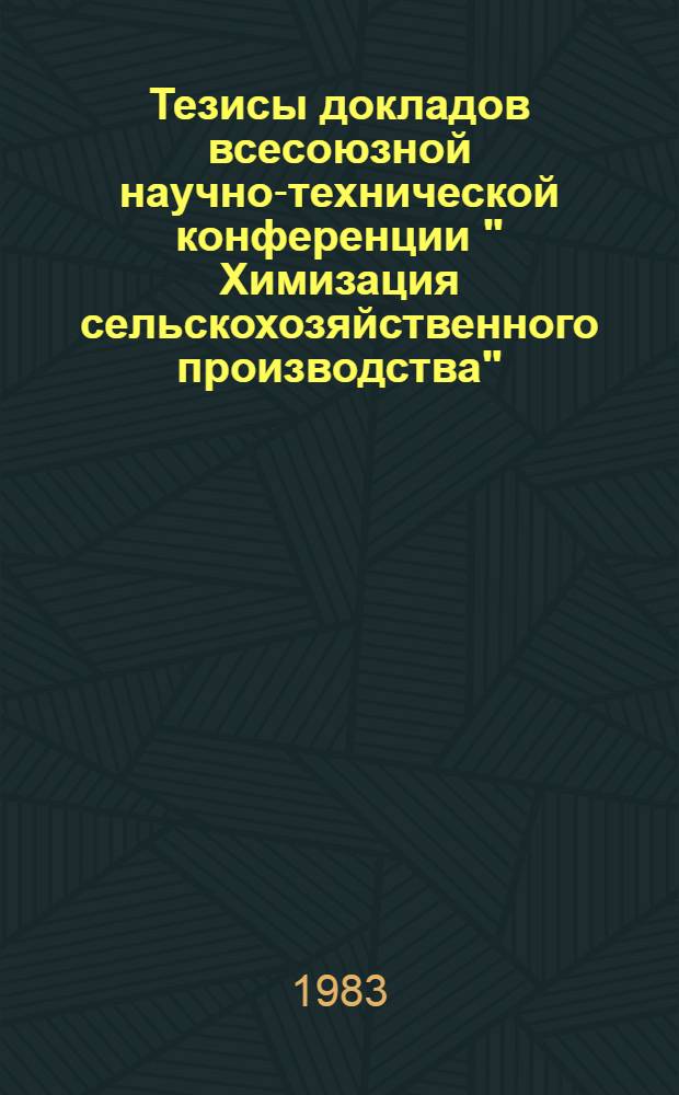 Тезисы докладов всесоюзной научно-технической конференции " Химизация сельскохозяйственного производства", 18-19 окт. 1983 г., Кишинев