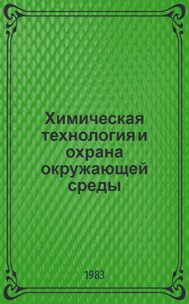 Химическая технология и охрана окружающей среды : Тез. докл. обл. межвуз. студ. науч. конф., 25-27 апр. 1983 г