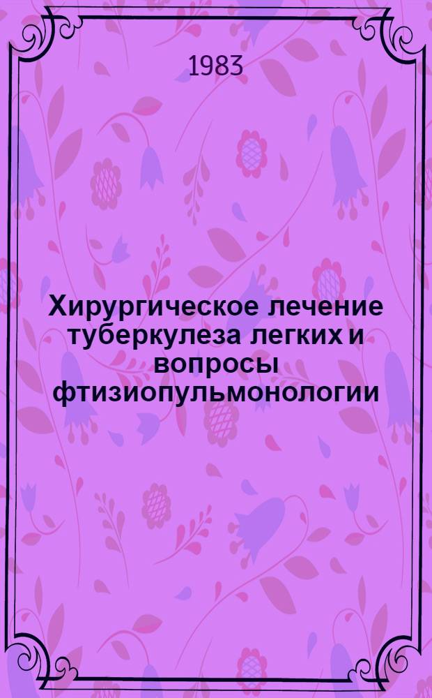 Хирургическое лечение туберкулеза легких и вопросы фтизиопульмонологии : Тез. докл. юбил. науч.-практ. конф., посвящ. 125-летию Куйбышев. обл. туберкулез. больницы им. З.П. Соловьева, июнь 1983 г